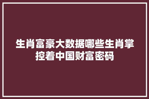 生肖富豪大数据哪些生肖掌控着中国财富密码