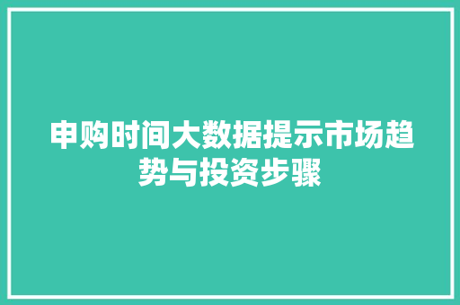 申购时间大数据提示市场趋势与投资步骤