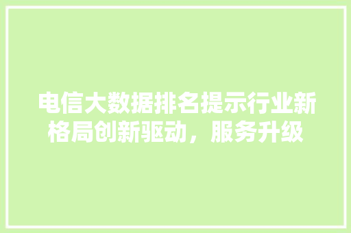 电信大数据排名提示行业新格局创新驱动，服务升级