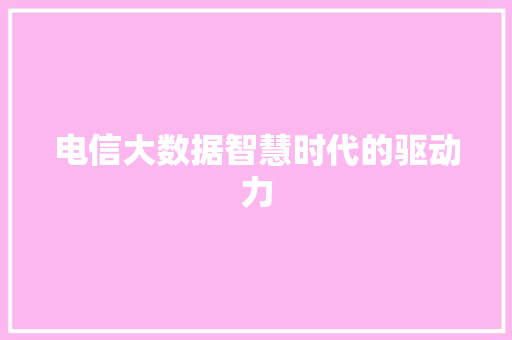 电信大数据智慧时代的驱动力
