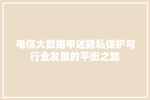 电信大数据申述隐私保护与行业发展的平衡之路