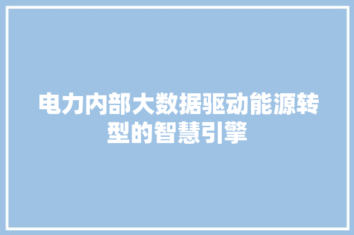 电力内部大数据驱动能源转型的智慧引擎