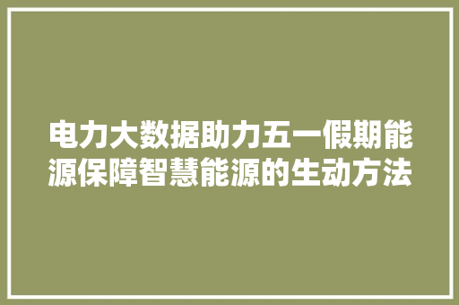 电力大数据助力五一假期能源保障智慧能源的生动方法