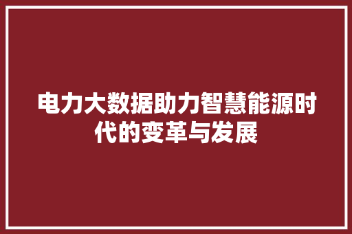 电力大数据助力智慧能源时代的变革与发展