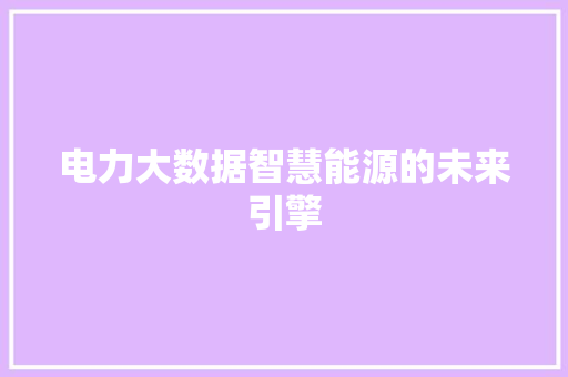 电力大数据智慧能源的未来引擎