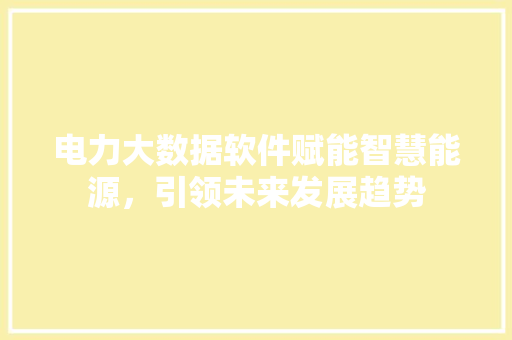 电力大数据软件赋能智慧能源，引领未来发展趋势