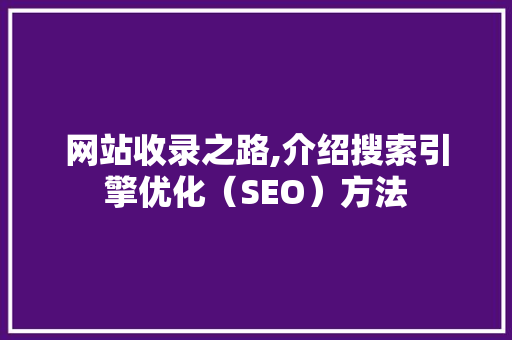 网站收录之路,介绍搜索引擎优化（SEO）方法 网站收录之路,介绍搜索引擎优化（SEO）方法 友链在线