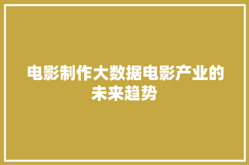 电影制作大数据电影产业的未来趋势