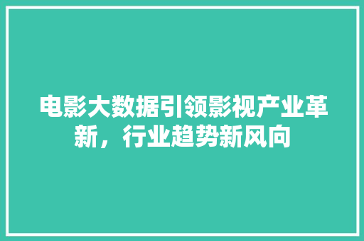 电影大数据引领影视产业革新，行业趋势新风向