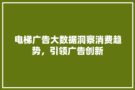 电梯广告大数据洞察消费趋势，引领广告创新