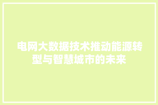 电网大数据技术推动能源转型与智慧城市的未来