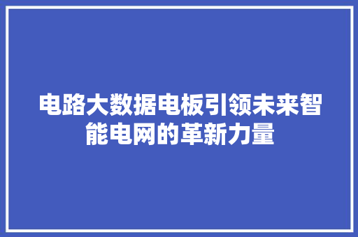 电路大数据电板引领未来智能电网的革新力量