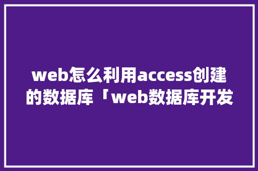 web怎么利用access创建的数据库「web数据库开发技术集成实战演练pdf」 web怎么利用access创建的数据库「web数据库开发技术集成实战演练pdf」 服务器/数据库