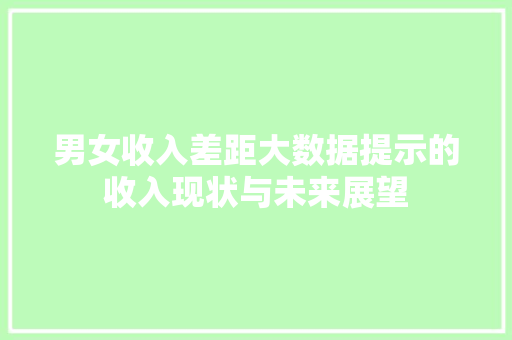男女收入差距大数据提示的收入现状与未来展望