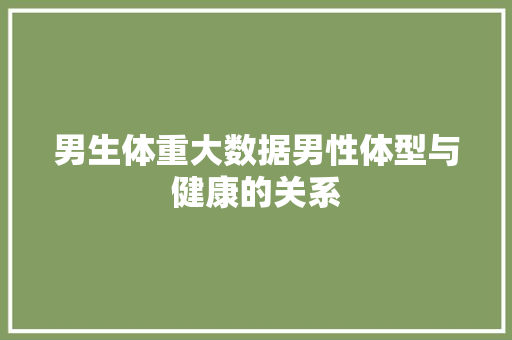 男生体重大数据男性体型与健康的关系