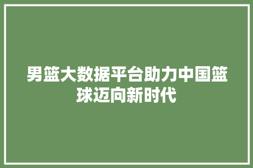 男篮大数据平台助力中国篮球迈向新时代