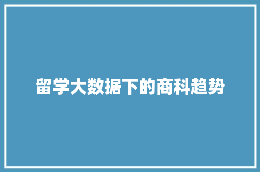 留学大数据下的商科趋势