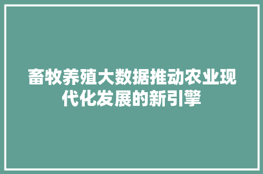 畜牧养殖大数据推动农业现代化发展的新引擎