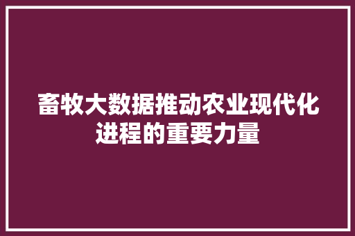 畜牧大数据推动农业现代化进程的重要力量