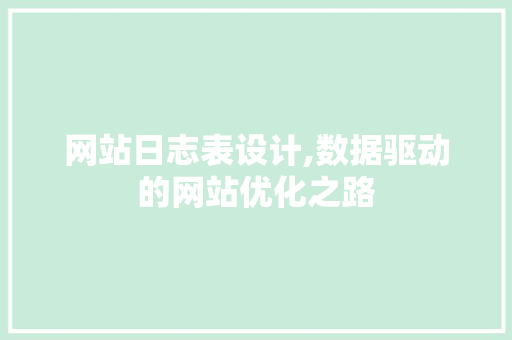 网站日志表设计,数据驱动的网站优化之路