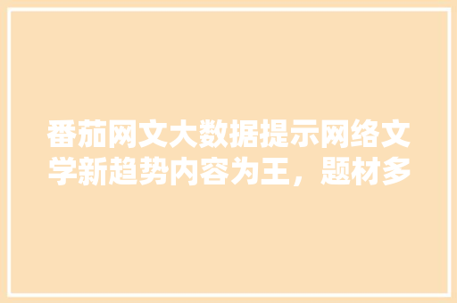 番茄网文大数据提示网络文学新趋势内容为王，题材多元化