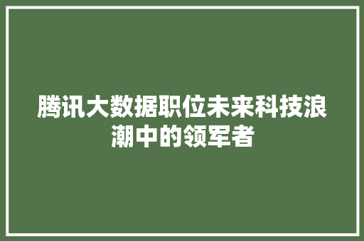 腾讯大数据职位未来科技浪潮中的领军者