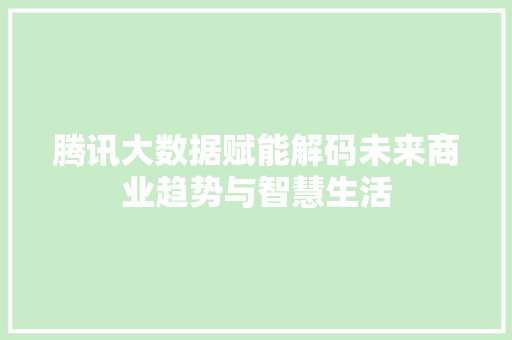 腾讯大数据赋能解码未来商业趋势与智慧生活