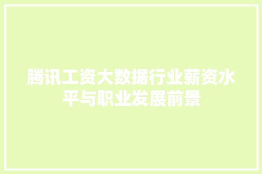 腾讯工资大数据行业薪资水平与职业发展前景