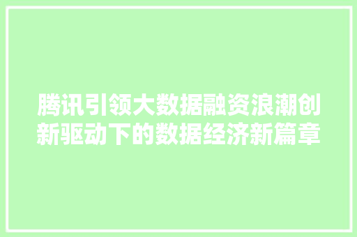 腾讯引领大数据融资浪潮创新驱动下的数据经济新篇章