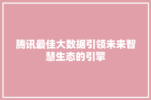 腾讯最佳大数据引领未来智慧生态的引擎