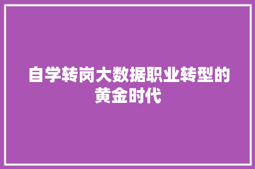 自学转岗大数据职业转型的黄金时代