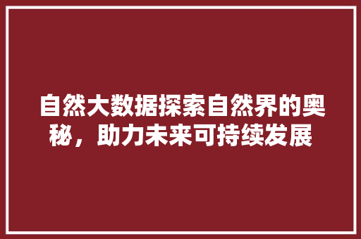 自然大数据探索自然界的奥秘，助力未来可持续发展