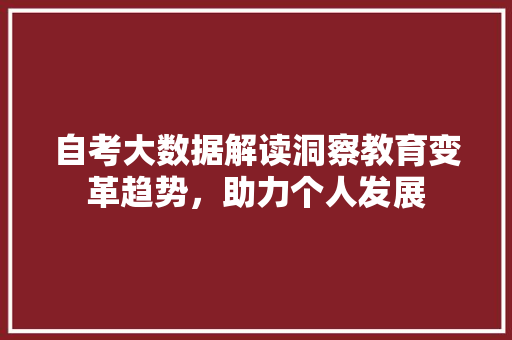 自考大数据解读洞察教育变革趋势，助力个人发展