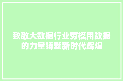 致敬大数据行业劳模用数据的力量铸就新时代辉煌