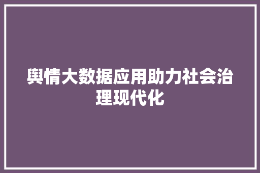 舆情大数据应用助力社会治理现代化
