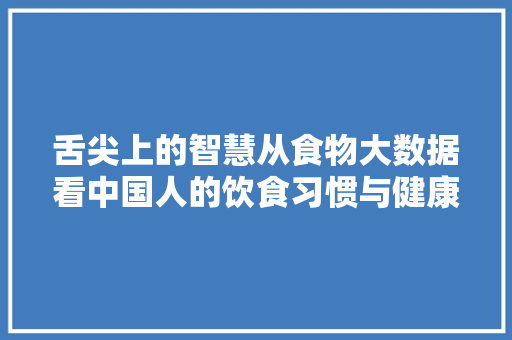 舌尖上的智慧从食物大数据看中国人的饮食习惯与健康生活