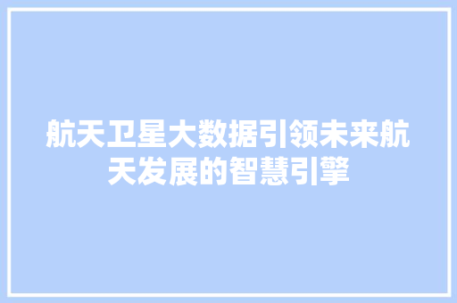 航天卫星大数据引领未来航天发展的智慧引擎