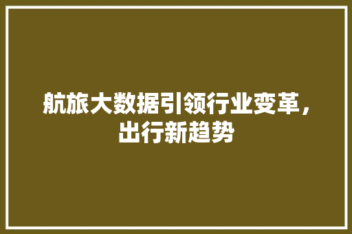 航旅大数据引领行业变革，出行新趋势