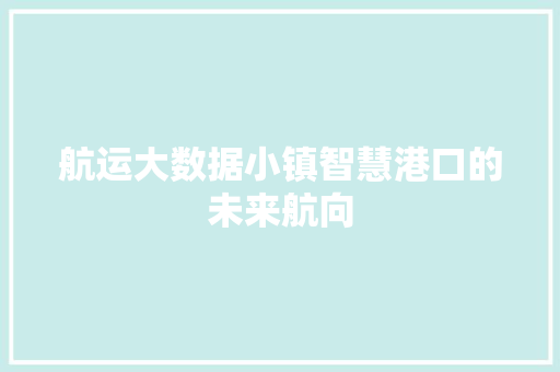 航运大数据小镇智慧港口的未来航向