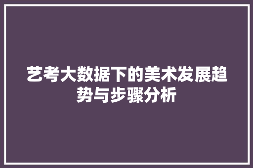 艺考大数据下的美术发展趋势与步骤分析