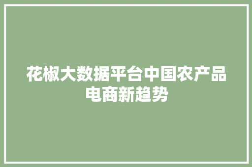 花椒大数据平台中国农产品电商新趋势