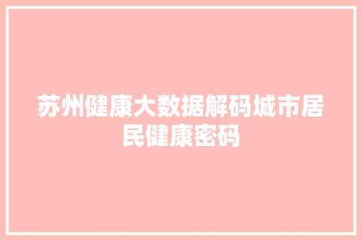 苏州健康大数据解码城市居民健康密码