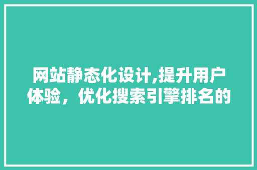 网站静态化设计,提升用户体验，优化搜索引擎排名的利器