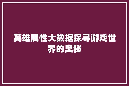 英雄属性大数据探寻游戏世界的奥秘