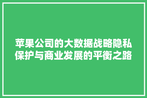 苹果公司的大数据战略隐私保护与商业发展的平衡之路