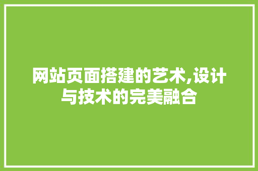 网站页面搭建的艺术,设计与技术的完美融合