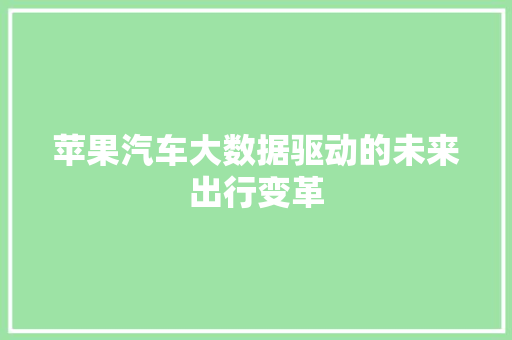 苹果汽车大数据驱动的未来出行变革