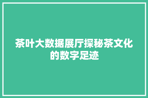 茶叶大数据展厅探秘茶文化的数字足迹 WordPress教程