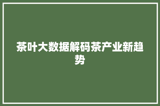 茶叶大数据解码茶产业新趋势 建站教程