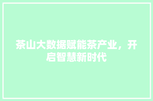 茶山大数据赋能茶产业，开启智慧新时代